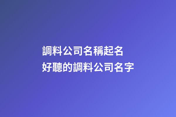 調料公司名稱起名 好聽的調料公司名字-第1張-公司起名-玄機派